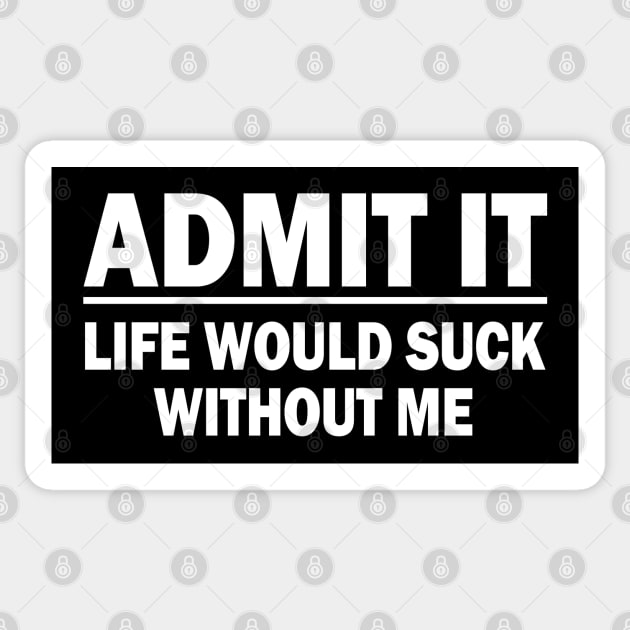 Admit It - Life Would Suck Without Me Sticker by Etopix